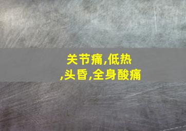 关节痛,低热 ,头昏,全身酸痛